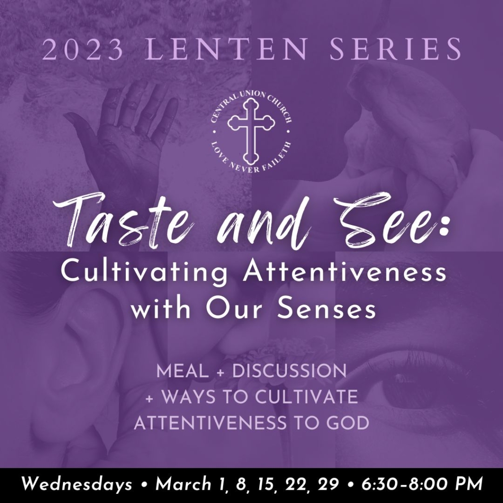 TASTE AND SEE Cultivating Attentiveness with Our Senses meal and discussions and ways to cultivate attentiveness to God on Wednesdays through March from 6:30 to 8 PM in the Women's Building
