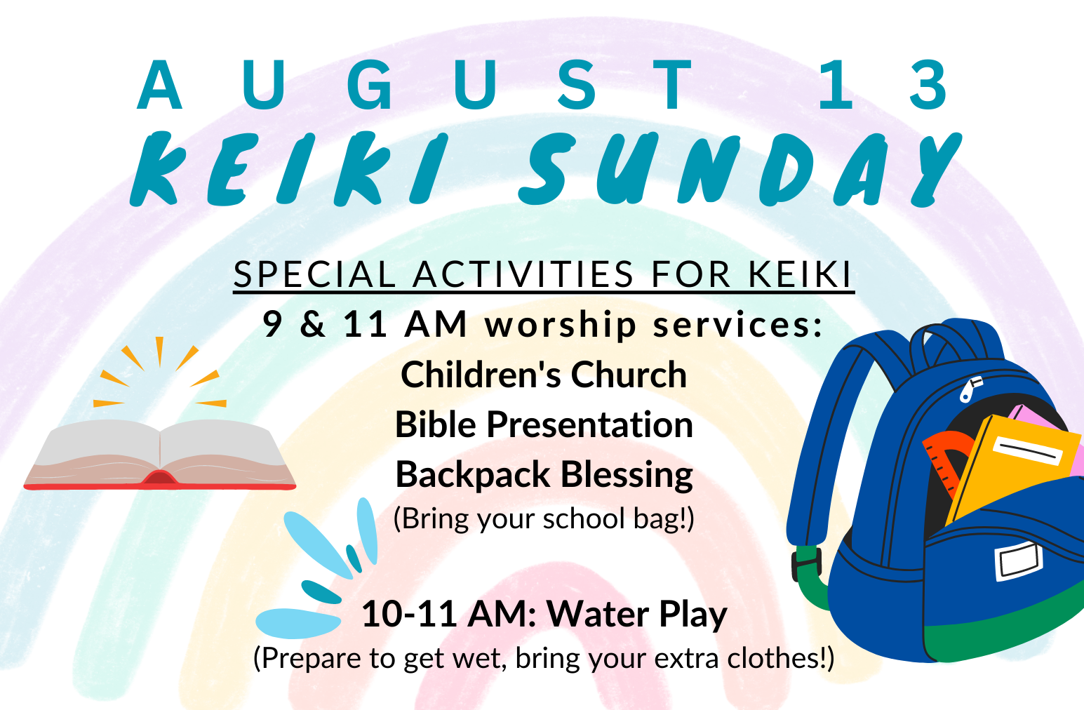 background is opaque painted rainbow with images of a bible backpack and water splash to accompany text which reads august 13 keiki sunday special activities for keiki 9 and 11 AM worship services children's church bible presentation backpack blessing and water play from 10 to 11 AM